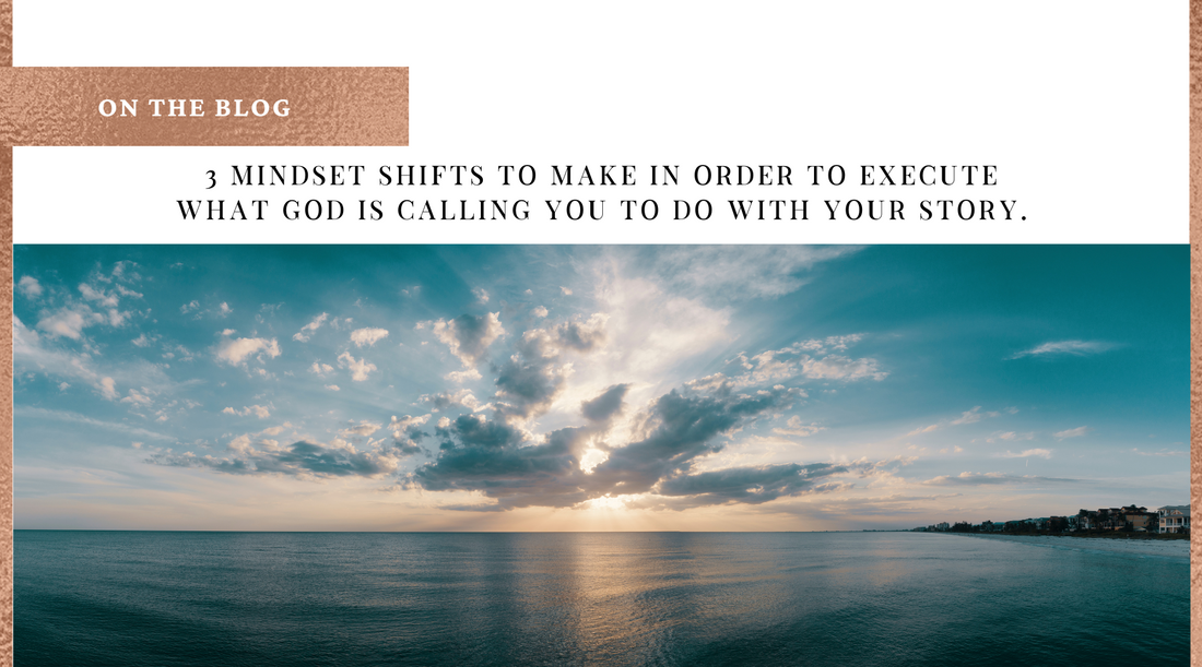 3 Mindset Shifts To Make in Order to Execute what God is Calling you To Do with Your Story.