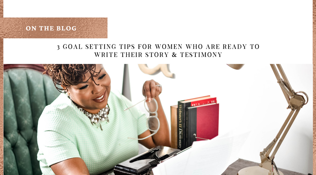 3 Goal Setting Tips for Women who are Ready to Write their Story & Testimony